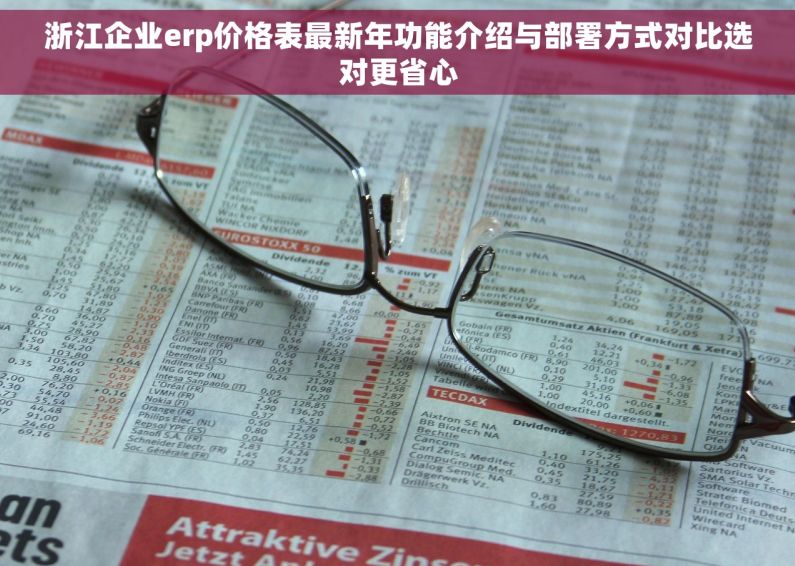 浙江企业erp价格表最新年功能介绍与部署方式对比选对更省心