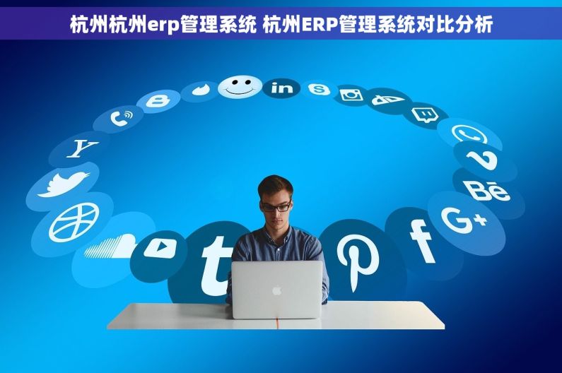 杭州杭州erp管理系统 杭州ERP管理系统对比分析