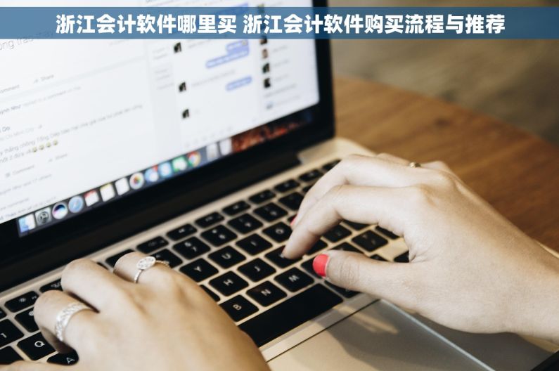 浙江会计软件哪里买 浙江会计软件购买流程与推荐
