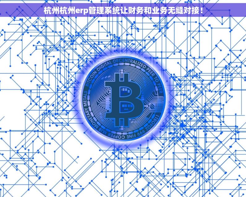 杭州杭州erp管理系统让财务和业务无缝对接！