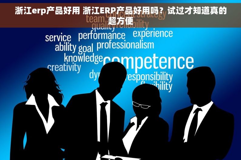 浙江erp产品好用 浙江ERP产品好用吗？试过才知道真的超方便
