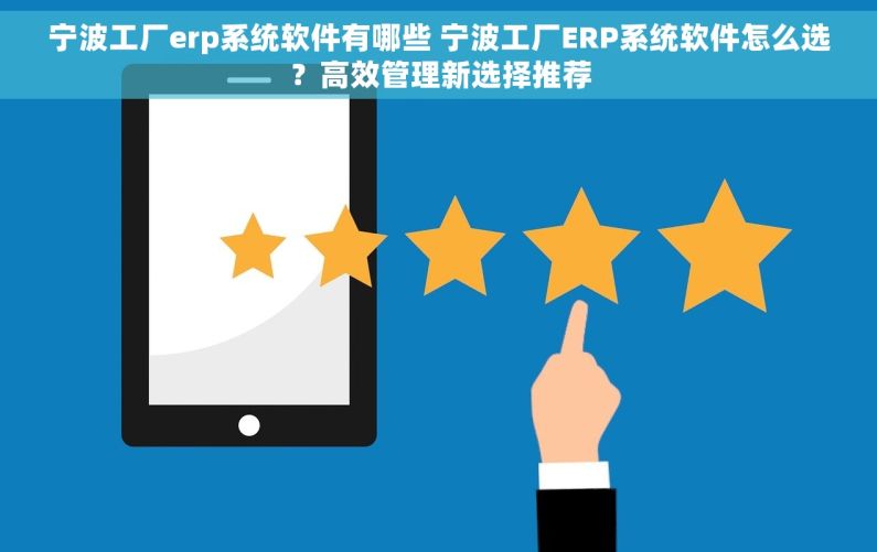 宁波工厂erp系统软件有哪些 宁波工厂ERP系统软件怎么选？高效管理新选择推荐