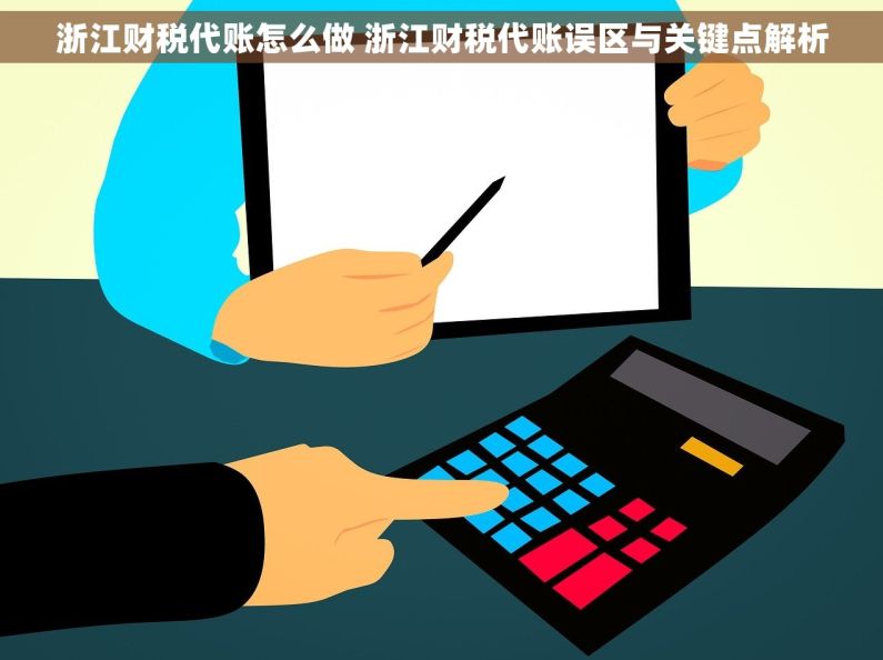 浙江财税代账怎么做 浙江财税代账误区与关键点解析