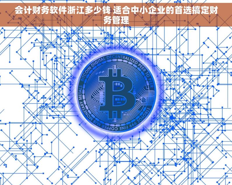 会计财务软件浙江多少钱 适合中小企业的首选搞定财务管理