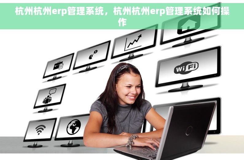 杭州杭州erp管理系统，杭州杭州erp管理系统如何操作