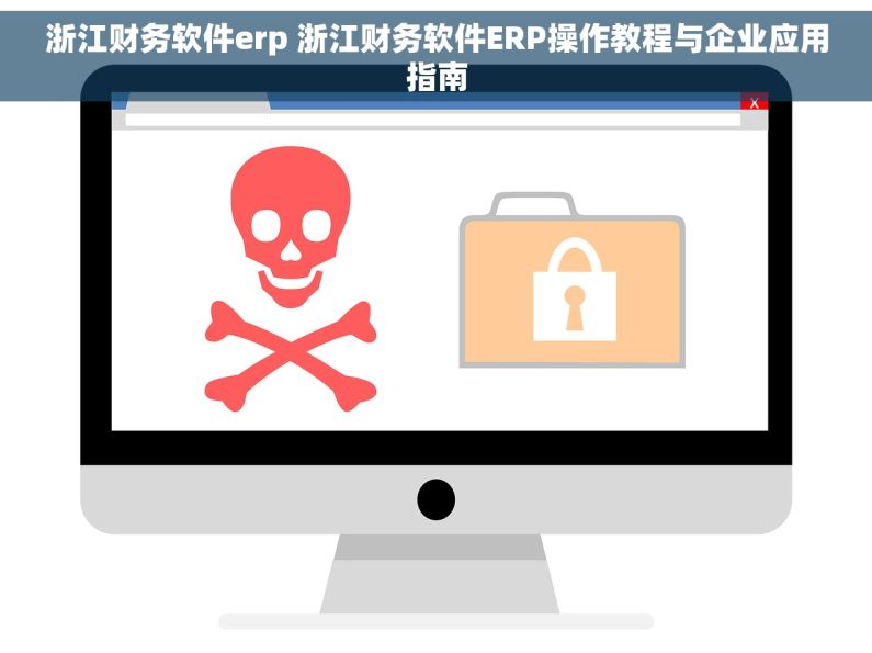 浙江财务软件erp 浙江财务软件ERP操作教程与企业应用指南