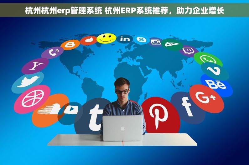 杭州杭州erp管理系统 杭州ERP系统推荐，助力企业增长