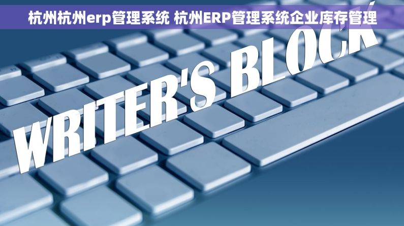 杭州杭州erp管理系统 杭州ERP管理系统企业库存管理