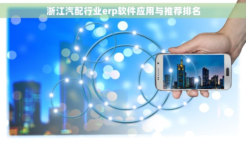 浙江汽配行业erp软件应用与推荐排名
