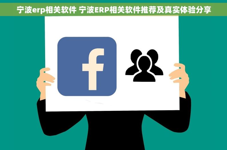 宁波erp相关软件 宁波ERP相关软件推荐及真实体验分享