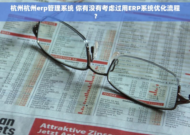 杭州杭州erp管理系统 你有没有考虑过用ERP系统优化流程？