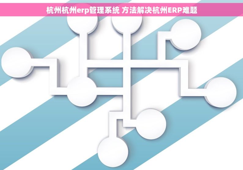 杭州杭州erp管理系统 方法解决杭州ERP难题