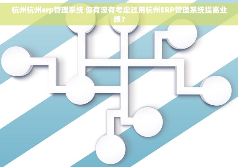 杭州杭州erp管理系统 你有没有考虑过用杭州ERP管理系统提高业绩？