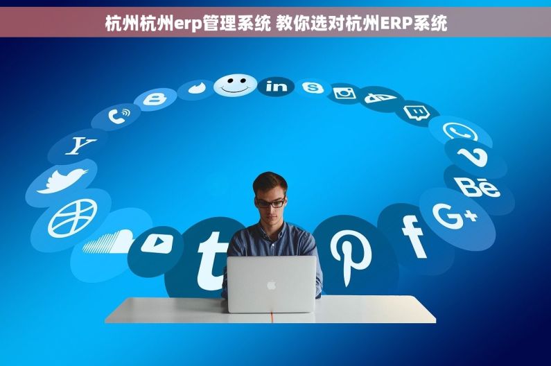 杭州杭州erp管理系统 教你选对杭州ERP系统