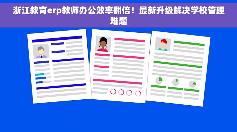 浙江教育erp教师办公效率翻倍！最新升级解决学校管理难题