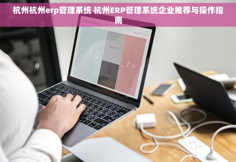 杭州杭州erp管理系统 杭州ERP管理系统企业推荐与操作指南