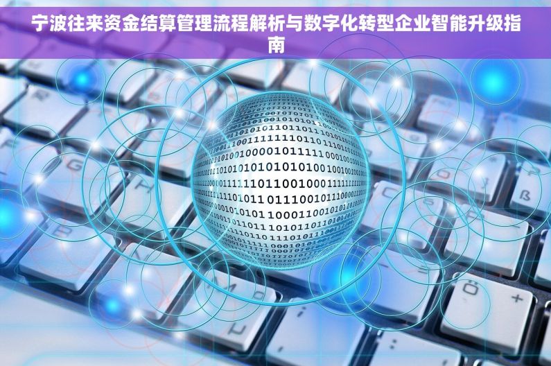 宁波往来资金结算管理流程解析与数字化转型企业智能升级指南