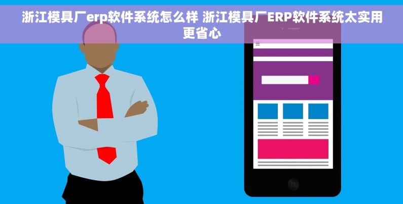 浙江模具厂erp软件系统怎么样 浙江模具厂ERP软件系统太实用更省心