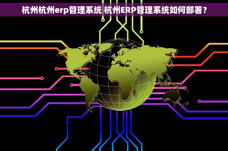 杭州杭州erp管理系统 杭州ERP管理系统如何部署？