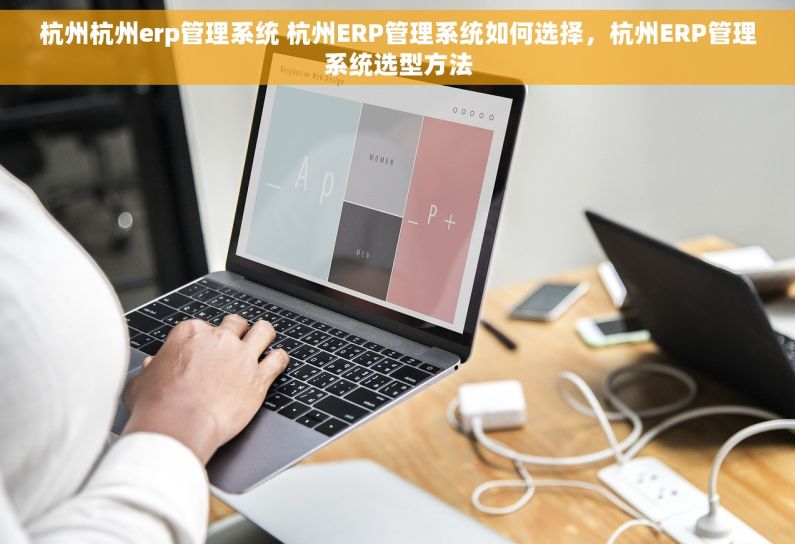 杭州杭州erp管理系统 杭州ERP管理系统如何选择，杭州ERP管理系统选型方法