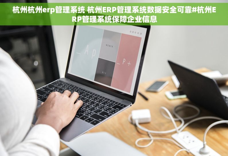 杭州杭州erp管理系统 杭州ERP管理系统数据安全可靠#杭州ERP管理系统保障企业信息