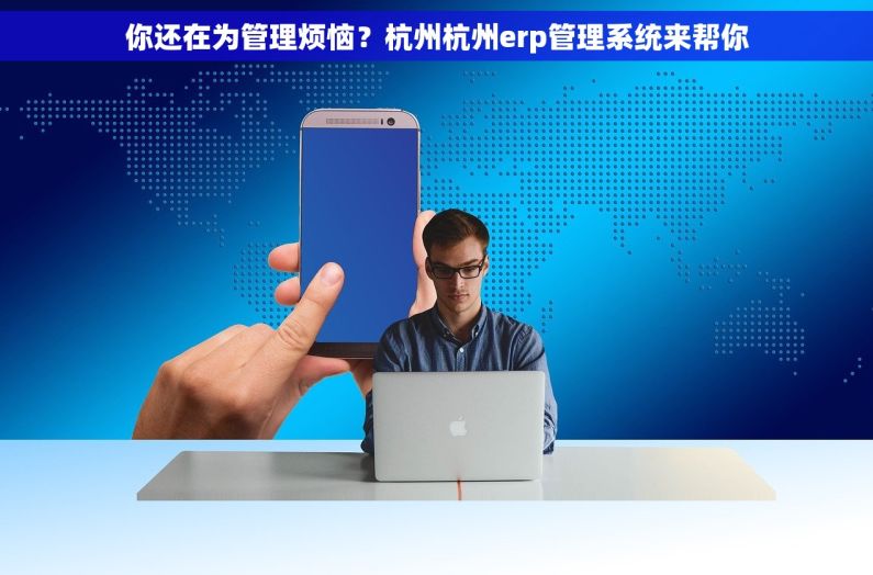 你还在为管理烦恼？杭州杭州erp管理系统来帮你