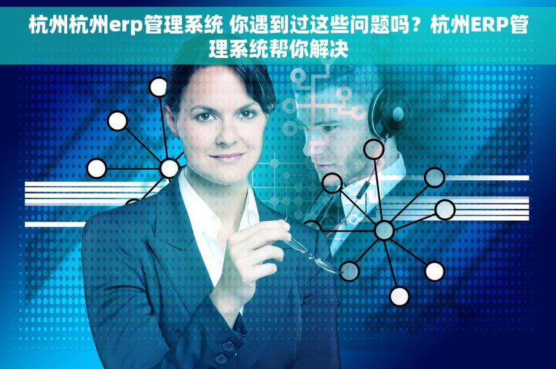 杭州杭州erp管理系统 你遇到过这些问题吗？杭州ERP管理系统帮你解决