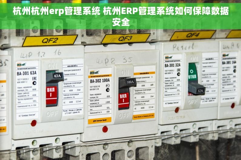 杭州杭州erp管理系统 杭州ERP管理系统如何保障数据安全