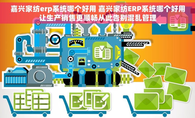 嘉兴家纺erp系统哪个好用 嘉兴家纺ERP系统哪个好用让生产销售更顺畅从此告别混乱管理