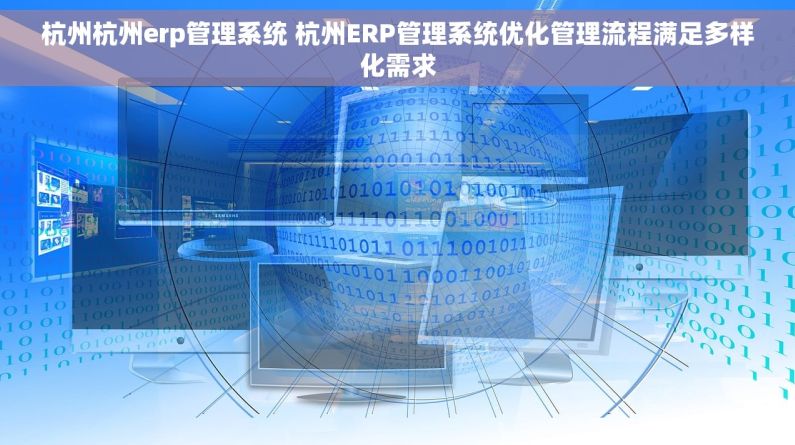 杭州杭州erp管理系统 杭州ERP管理系统优化管理流程满足多样化需求