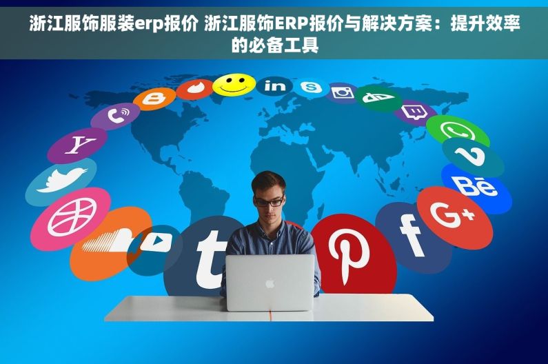 浙江服饰服装erp报价 浙江服饰ERP报价与解决方案：提升效率的必备工具