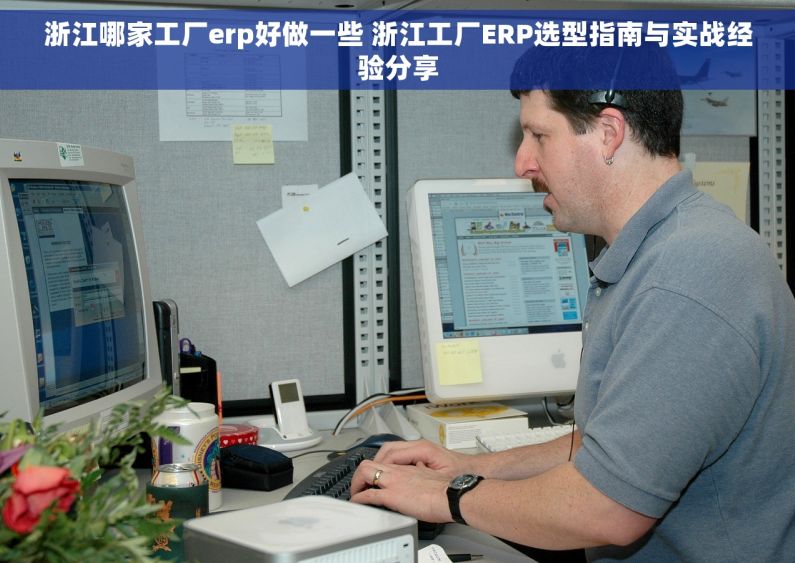 浙江哪家工厂erp好做一些 浙江工厂ERP选型指南与实战经验分享
