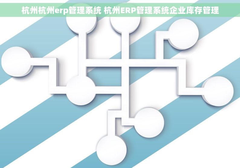 杭州杭州erp管理系统 杭州ERP管理系统企业库存管理