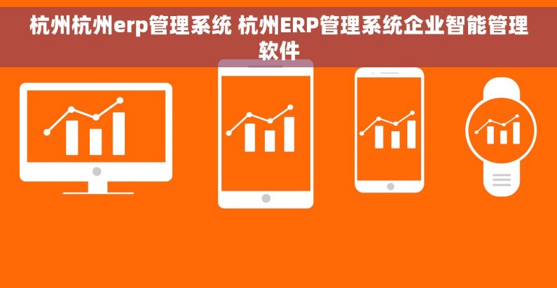 杭州杭州erp管理系统 杭州ERP管理系统企业智能管理软件