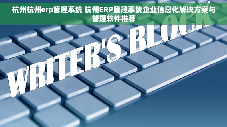 杭州杭州erp管理系统 杭州ERP管理系统企业信息化解决方案与管理软件推荐