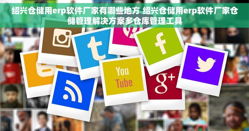 绍兴仓储用erp软件厂家有哪些地方 绍兴仓储用erp软件厂家仓储管理解决方案多仓库管理工具