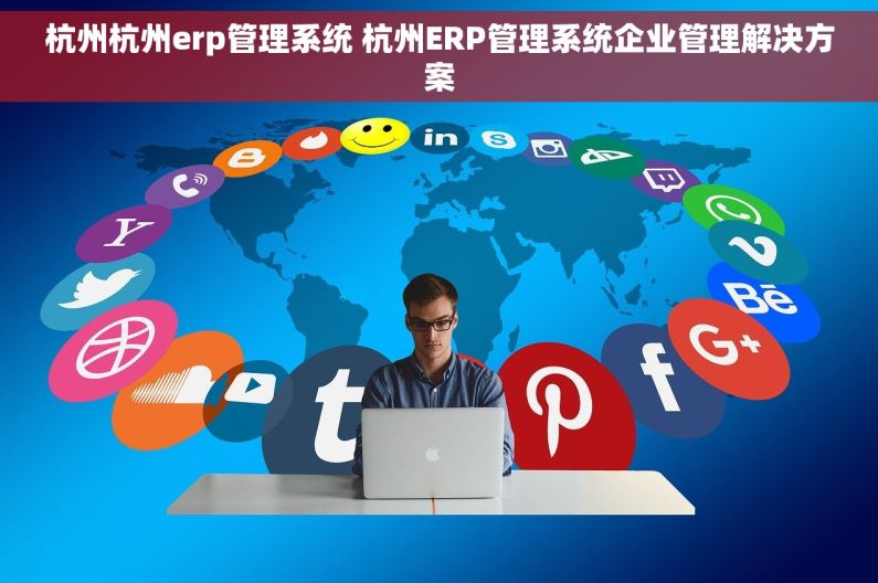 杭州杭州erp管理系统 杭州ERP管理系统企业管理解决方案