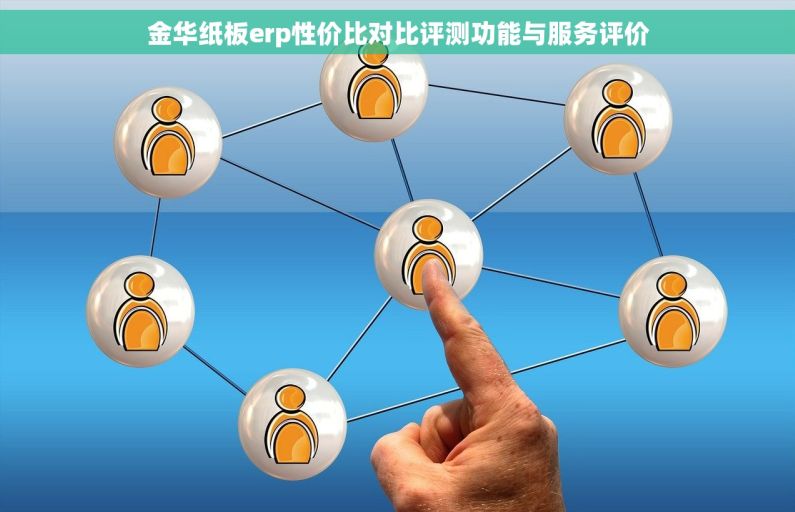 金华纸板erp性价比对比评测功能与服务评价