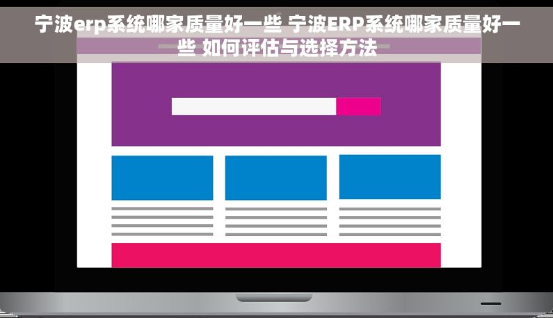宁波erp系统哪家质量好一些 宁波ERP系统哪家质量好一些 如何评估与选择方法