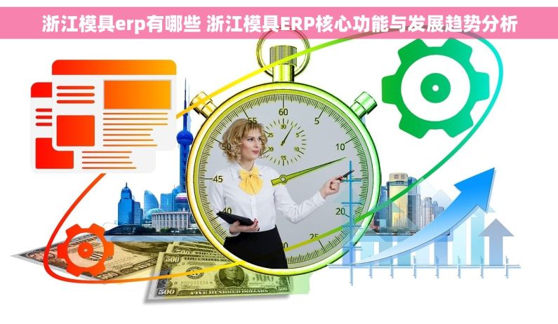 浙江模具erp有哪些 浙江模具ERP核心功能与发展趋势分析