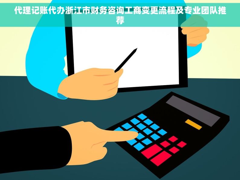 代理记账代办浙江市财务咨询工商变更流程及专业团队推荐