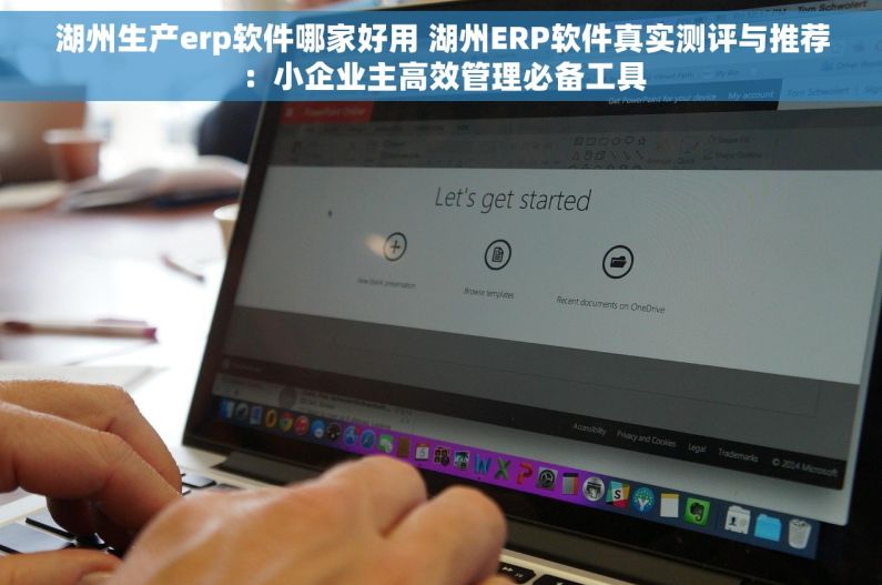 湖州生产erp软件哪家好用 湖州ERP软件真实测评与推荐：小企业主高效管理必备工具
