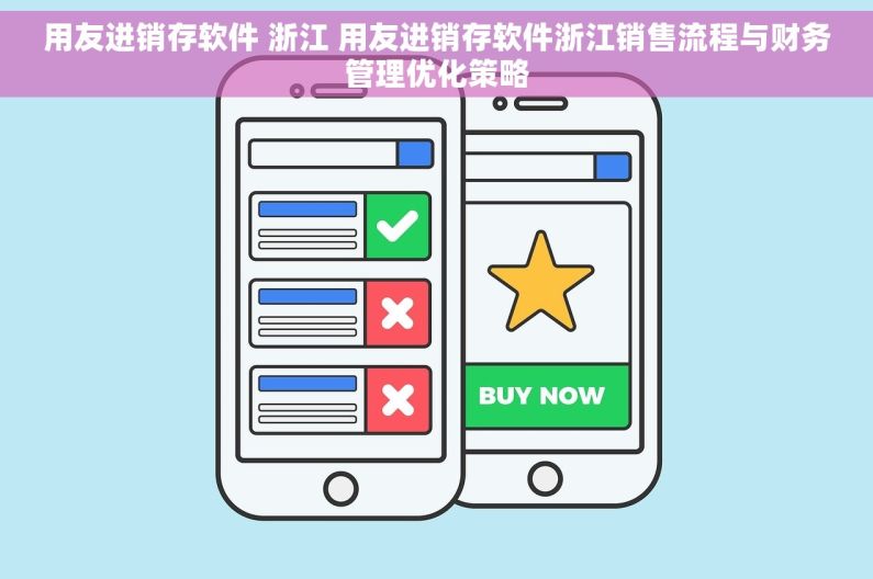 用友进销存软件 浙江 用友进销存软件浙江销售流程与财务管理优化策略