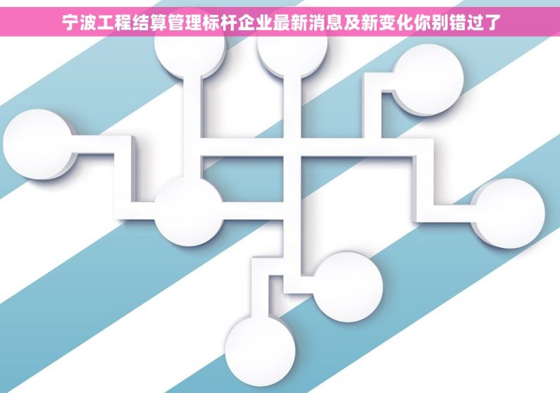 宁波工程结算管理标杆企业最新消息及新变化你别错过了