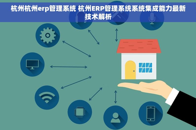 杭州杭州erp管理系统 杭州ERP管理系统系统集成能力最新技术解析