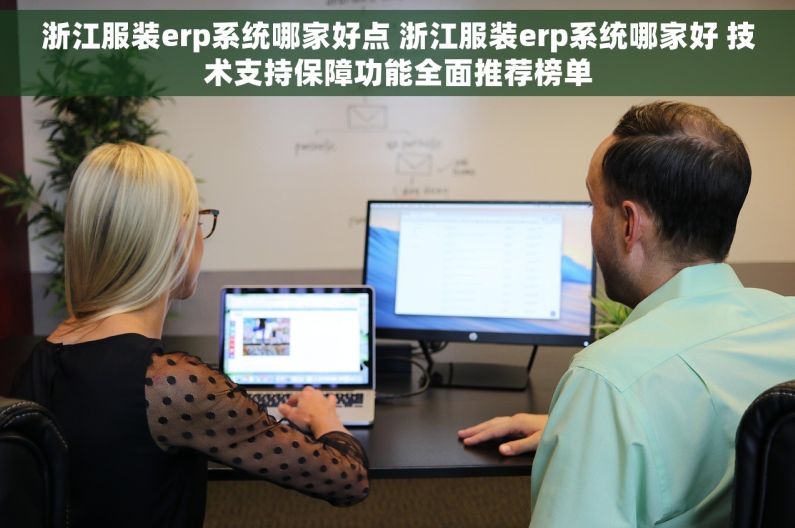 浙江服装erp系统哪家好点 浙江服装erp系统哪家好 技术支持保障功能全面推荐榜单