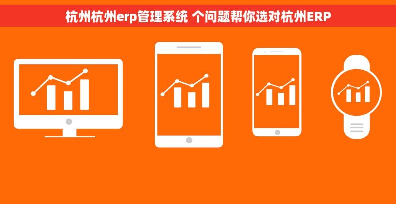 杭州杭州erp管理系统 个问题帮你选对杭州ERP