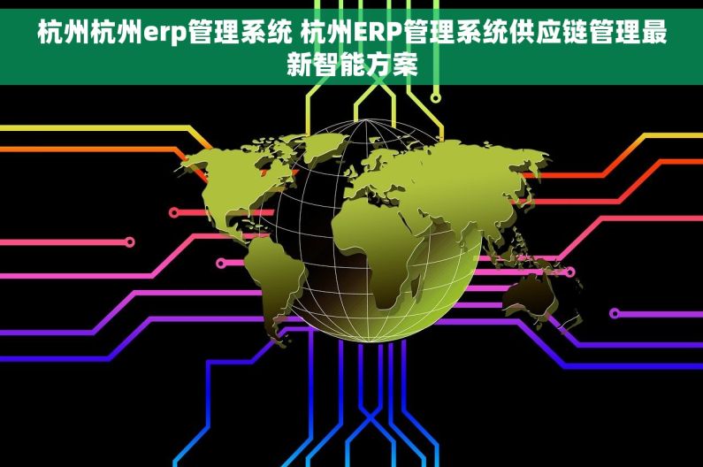 杭州杭州erp管理系统 杭州ERP管理系统供应链管理最新智能方案