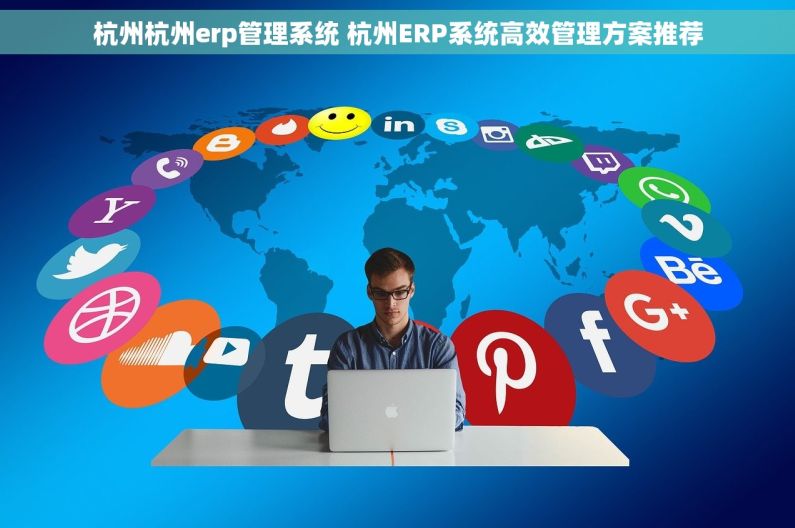 杭州杭州erp管理系统 杭州ERP系统高效管理方案推荐