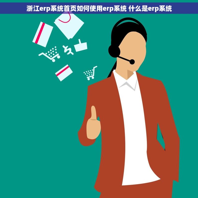 浙江erp系统首页如何使用erp系统 什么是erp系统